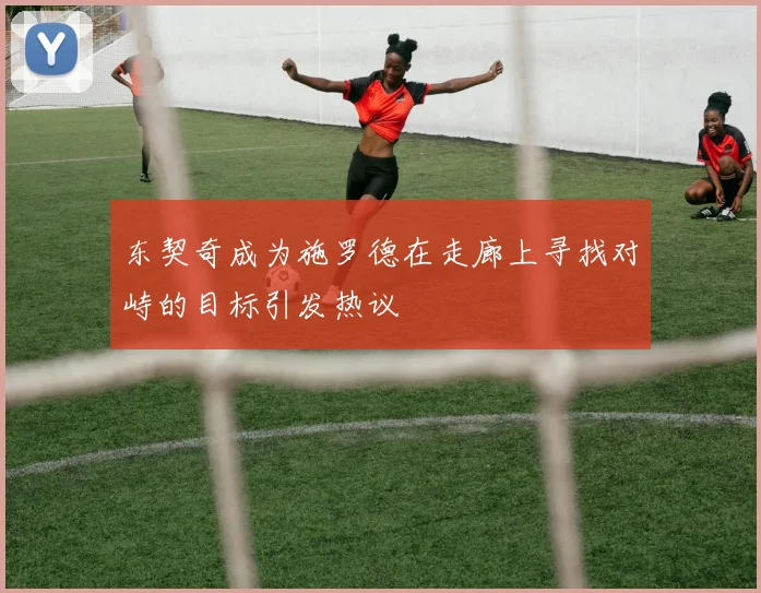 东契奇成为施罗德在走廊上寻找对峙的目标引发热议