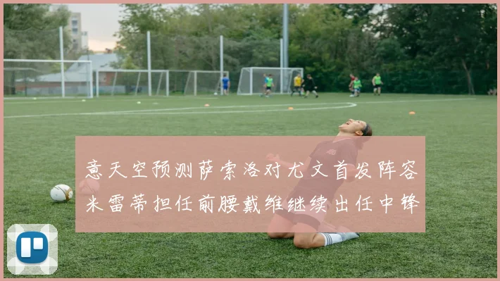 意天空预测萨索洛对尤文首发阵容米雷蒂担任前腰戴维继续出任中锋