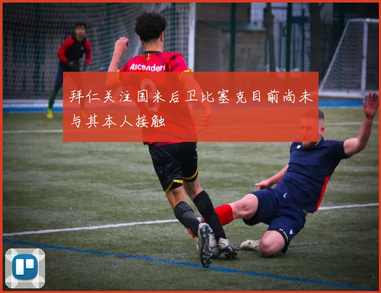 拜仁关注国米后卫比塞克目前尚未与其本人接触